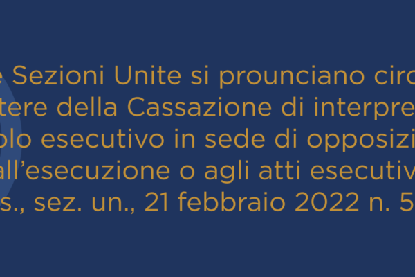 Le Sezioni Unite si prounciano circa il potere della Cassazione di interpretare il titolo esecutivo in sede di opposizione all’esecuzione o agli atti esecutivi<br>Cass., sez. un., 21 febbraio 2022 n. 5633